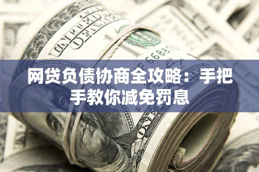 济南网贷负债协商全攻略：手把手教你减免罚息