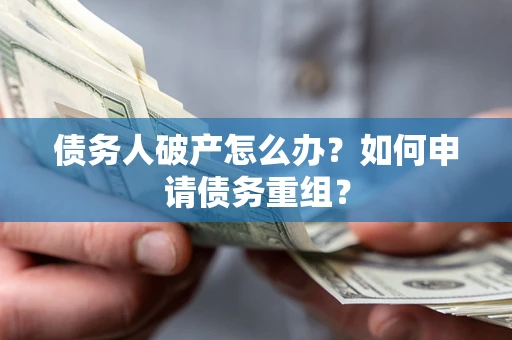 济南债务人破产怎么办？如何申请债务重组？
