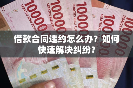 济南借款合同违约怎么办？如何快速解决纠纷？