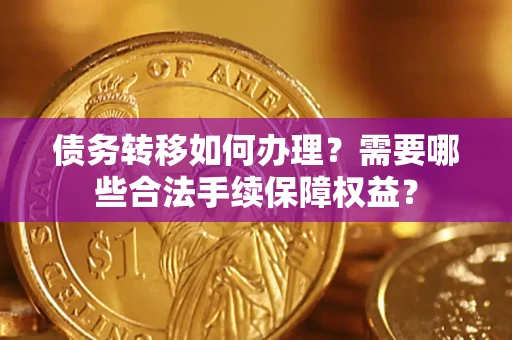 济南债务转移如何办理？需要哪些合法手续保障权益？