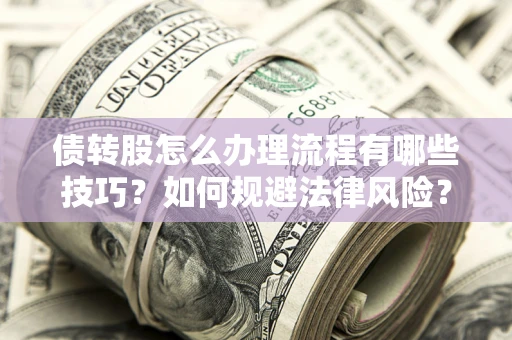 济南债转股怎么办理流程有哪些技巧？如何规避法律风险？