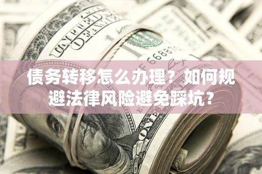 济南债务转移怎么办理？如何规避法律风险避免踩坑？