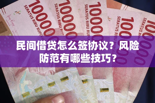 济南民间借贷怎么签协议？风险防范有哪些技巧？