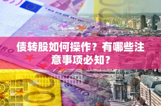 济南债转股如何操作？有哪些注意事项必知？