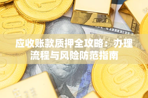 济南应收账款质押全攻略：办理流程与风险防范指南
